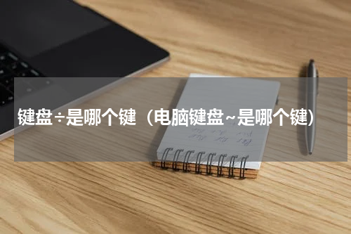 键盘÷是哪个键（电脑键盘~是哪个键）
