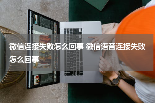 微信连接失败怎么回事 微信语音连接失败怎么回事