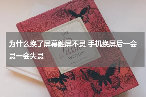 为什么换了屏幕触屏不灵 手机换屏后一会灵一会失灵