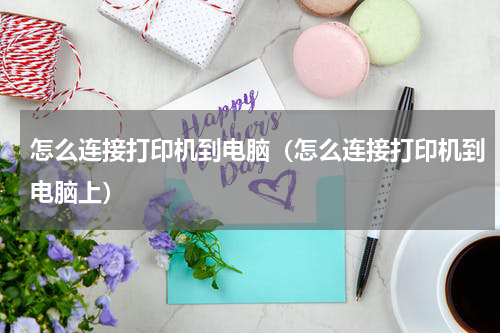 怎么连接打印机到电脑（怎么连接打印机到电脑上）