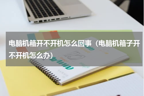 电脑机箱开不开机怎么回事（电脑机箱子开不开机怎么办）