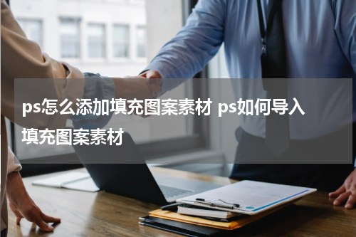 ps怎么添加填充图案素材 ps如何导入填充图案素材