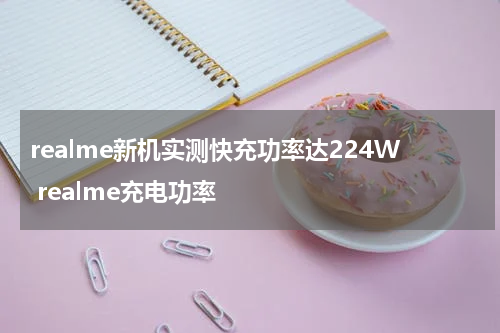 realme新机实测快充功率达224W realme充电功率