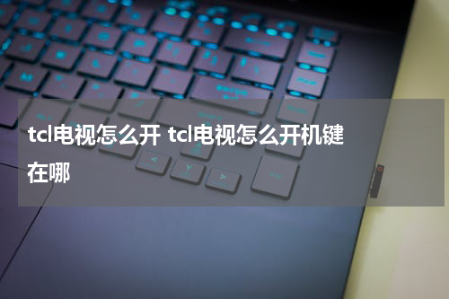 tcl电视怎么开 tcl电视怎么开机键在哪