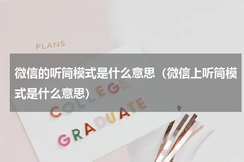 微信的听筒模式是什么意思（微信上听筒模式是什么意思）