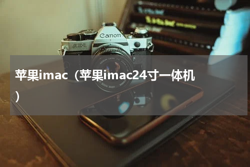 苹果imac（苹果imac24寸一体机）