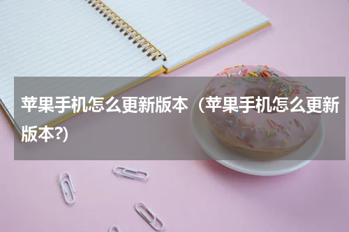 苹果手机怎么更新版本（苹果手机怎么更新版本?）