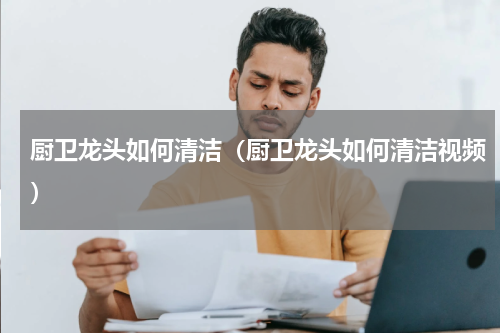 厨卫龙头如何清洁（厨卫龙头如何清洁视频）