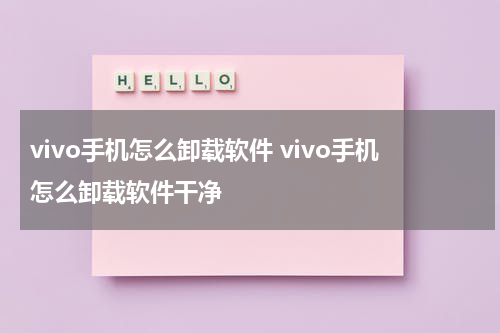 vivo手机怎么卸载软件 vivo手机怎么卸载软件干净
