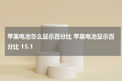 苹果电池怎么显示百分比 苹果电池显示百分比 15.1