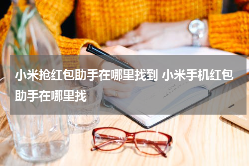 小米抢红包助手在哪里找到 小米手机红包助手在哪里找