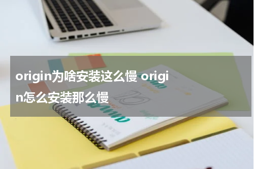 origin为啥安装这么慢 origin怎么安装那么慢