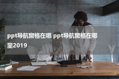 ppt导航窗格在哪 ppt导航窗格在哪里2019
