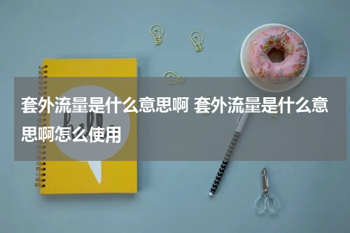 套外流量是什么意思啊 套外流量是什么意思啊怎么使用