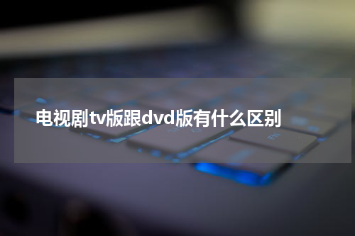 电视剧tv版跟dvd版有什么区别