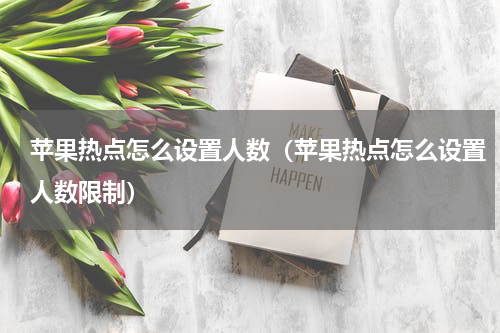 苹果热点怎么设置人数（苹果热点怎么设置人数限制）
