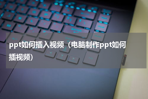 ppt如何插入视频（电脑制作ppt如何插视频）