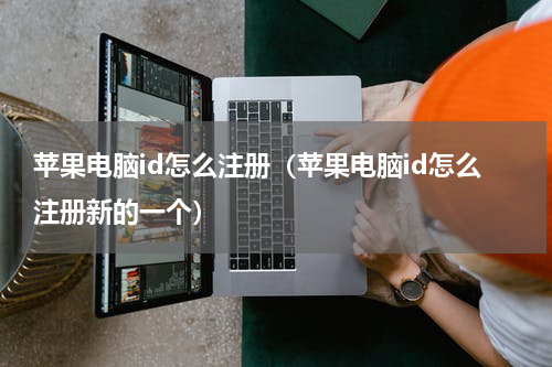苹果电脑id怎么注册（苹果电脑id怎么注册新的一个）