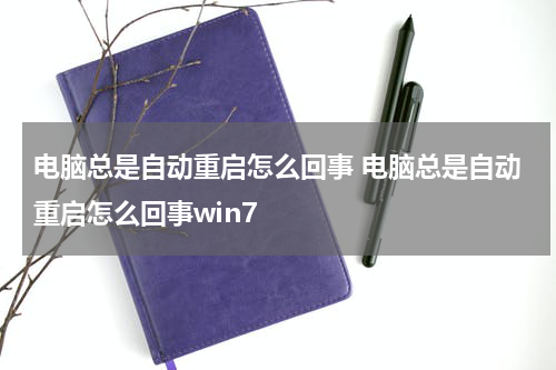 电脑总是自动重启怎么回事 电脑总是自动重启怎么回事win7