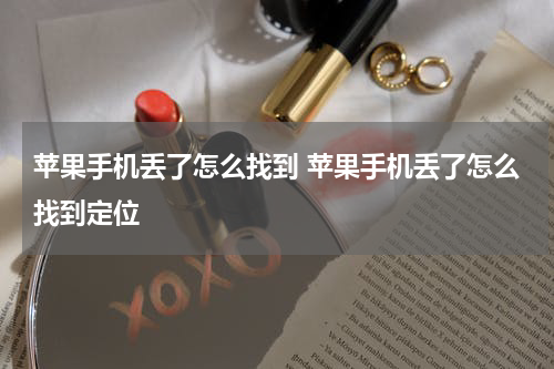 苹果手机丢了怎么找到 苹果手机丢了怎么找到定位