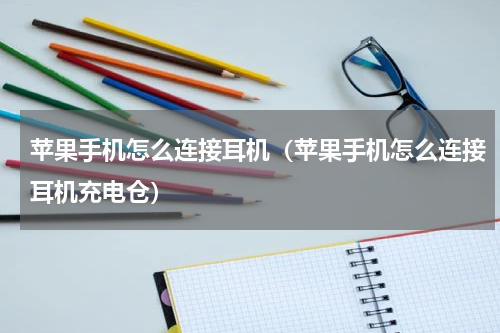 苹果手机怎么连接耳机（苹果手机怎么连接耳机充电仓）