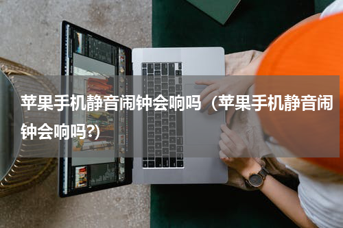 苹果手机静音闹钟会响吗（苹果手机静音闹钟会响吗?）