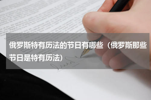 俄罗斯特有历法的节日有哪些（俄罗斯那些节日是特有历法）