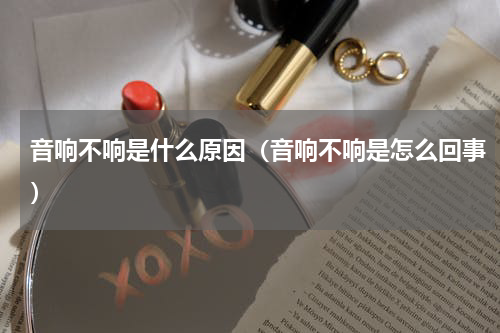 音响不响是什么原因（音响不响是怎么回事）