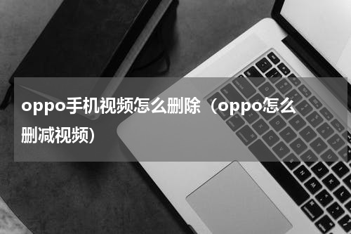 oppo手机视频怎么删除（oppo怎么删减视频）