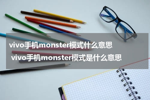 vivo手机monster模式什么意思 vivo手机monster模式是什么意思