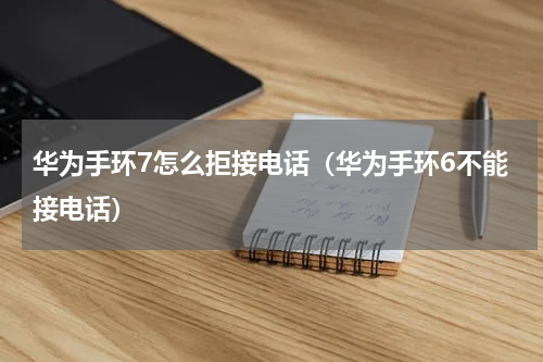 华为手环7怎么拒接电话（华为手环6不能接电话）