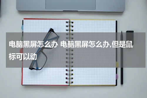 电脑黑屏怎么办 电脑黑屏怎么办,但是鼠标可以动