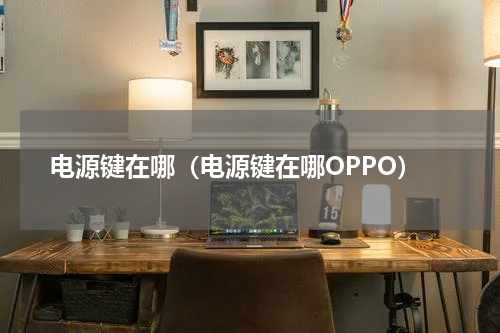电源键在哪（电源键在哪OPPO）