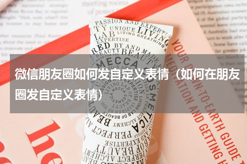 微信朋友圈如何发自定义表情（如何在朋友圈发自定义表情）