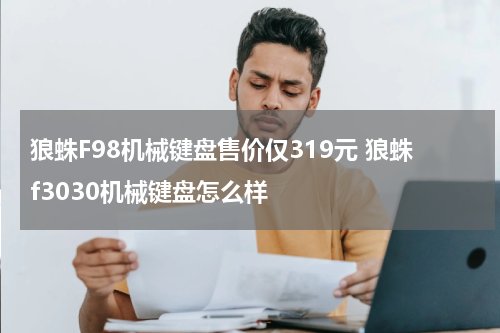 狼蛛F98机械键盘售价仅319元 狼蛛f3030机械键盘怎么样