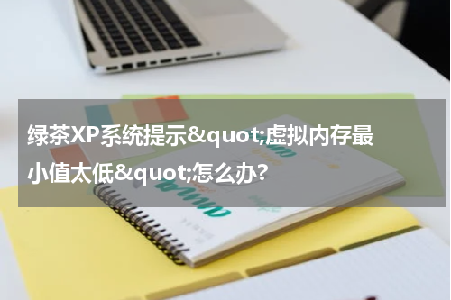 绿茶XP系统提示&quot;虚拟内存最小值太低&quot;怎么办?