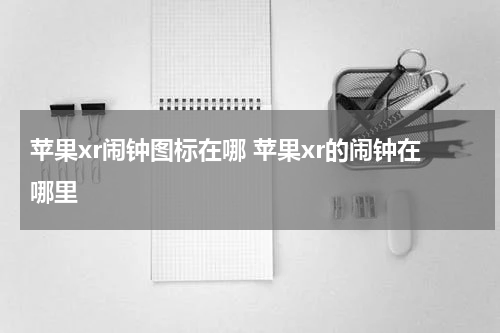 苹果xr闹钟图标在哪 苹果xr的闹钟在哪里
