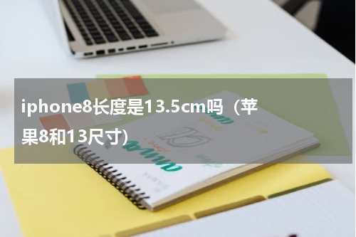 iphone8长度是13.5cm吗（苹果8和13尺寸）