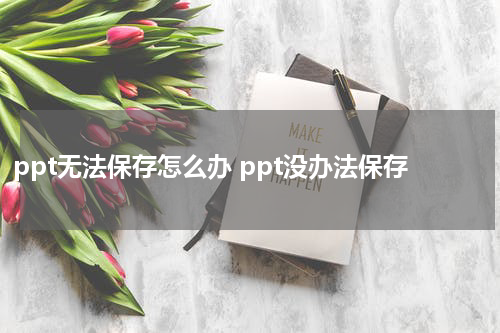 ppt无法保存怎么办 ppt没办法保存