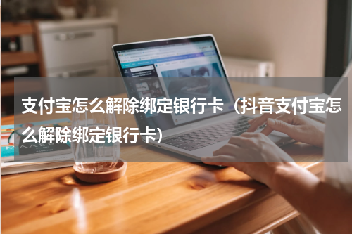 支付宝怎么解除绑定银行卡（抖音支付宝怎么解除绑定银行卡）