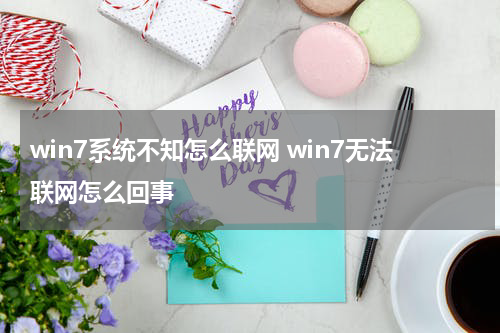 win7系统不知怎么联网 win7无法联网怎么回事