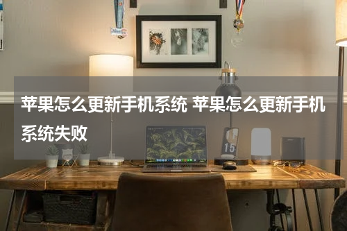 苹果怎么更新手机系统 苹果怎么更新手机系统失败