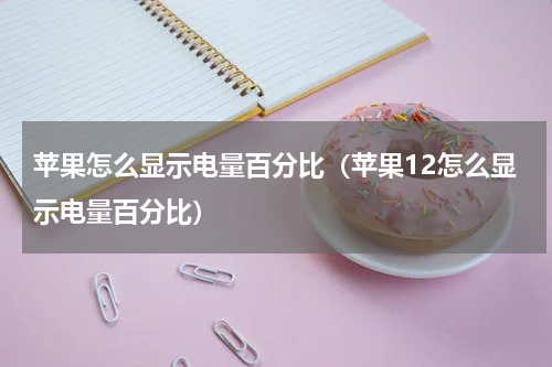 苹果怎么显示电量百分比（苹果12怎么显示电量百分比）