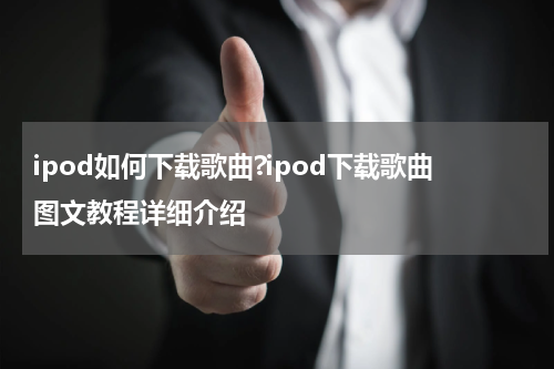 ipod如何下载歌曲?ipod下载歌曲图文教程详细介绍