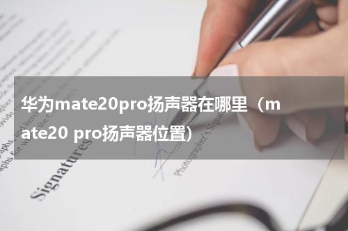 华为mate20pro扬声器在哪里（mate20 pro扬声器位置）