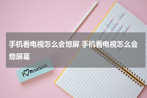 手机看电视怎么会熄屏 手机看电视怎么会熄屏幕