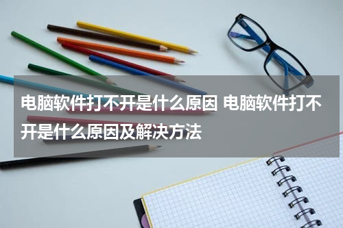 电脑软件打不开是什么原因 电脑软件打不开是什么原因及解决方法