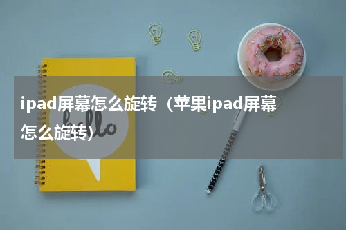 ipad屏幕怎么旋转（苹果ipad屏幕怎么旋转）