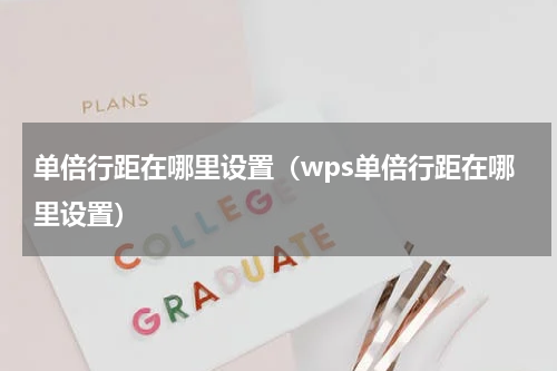 单倍行距在哪里设置（wps单倍行距在哪里设置）