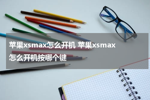 苹果xsmax怎么开机 苹果xsmax怎么开机按哪个键